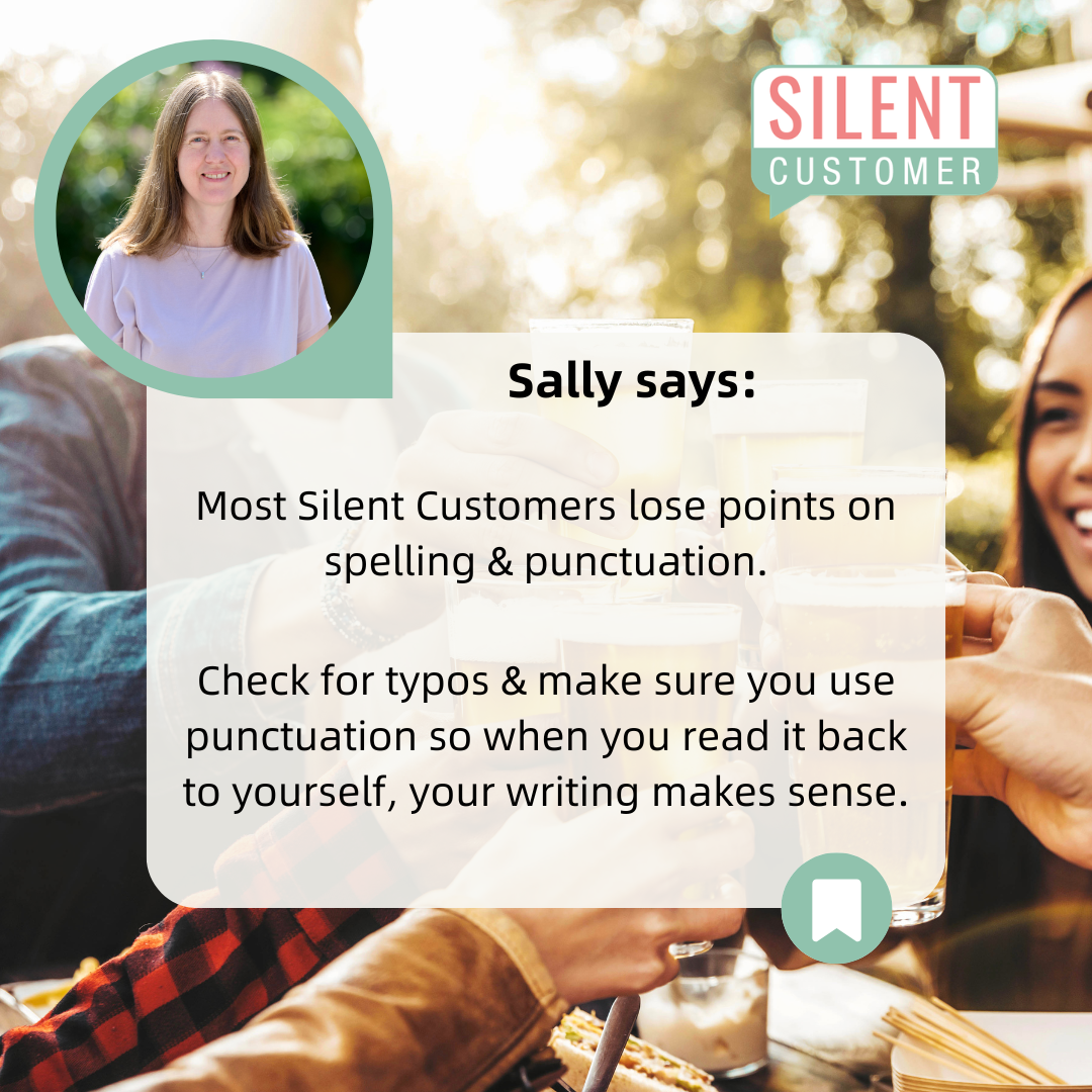 Image of Sally from Silent Customer, with a background of a group of people celebrating with their drinks in an outside venue. text reads ' sally says: most silent customers lose points on spelling & punctuation. Check for typos ad make sure you use punctuation so when you read it back to yourself your writing makes sense'